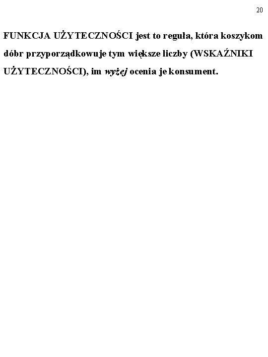 20 FUNKCJA UŻYTECZNOŚCI jest to reguła, która koszykom dóbr przyporządkowuje tym większe liczby (WSKAŹNIKI