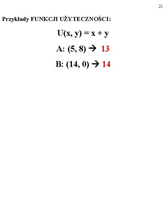 21 Przykłady FUNKCJI UŻYTECZNOŚCI: U(x, y) = x + y A: (5, 8) 13