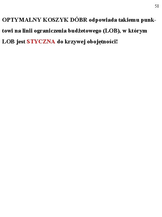 58 OPTYMALNY KOSZYK DÓBR odpowiada takiemu punktowi na linii ograniczenia budżetowego (LOB), w którym 58 OPTYMALNY KOSZYK DÓBR odpowiada takiemu punktowi na linii ograniczenia budżetowego (LOB), w którym