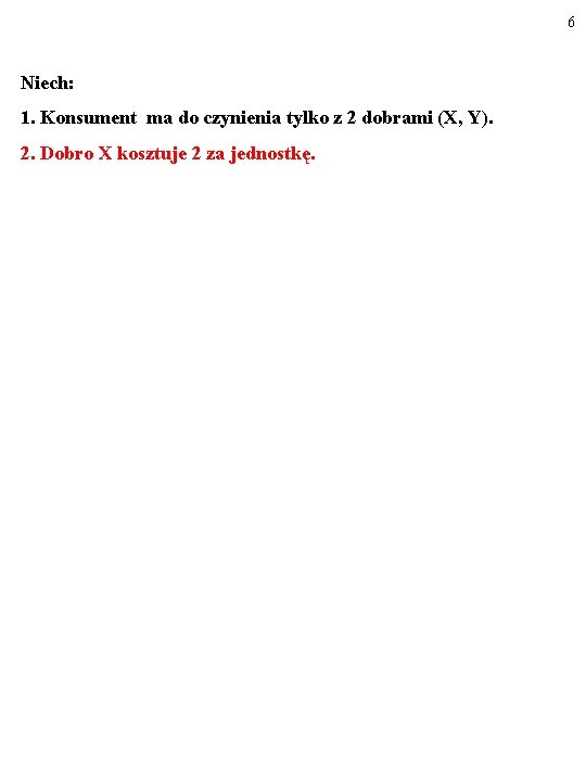 6 Niech: 1. Konsument ma do czynienia tylko z 2 dobrami (X, Y). 2.