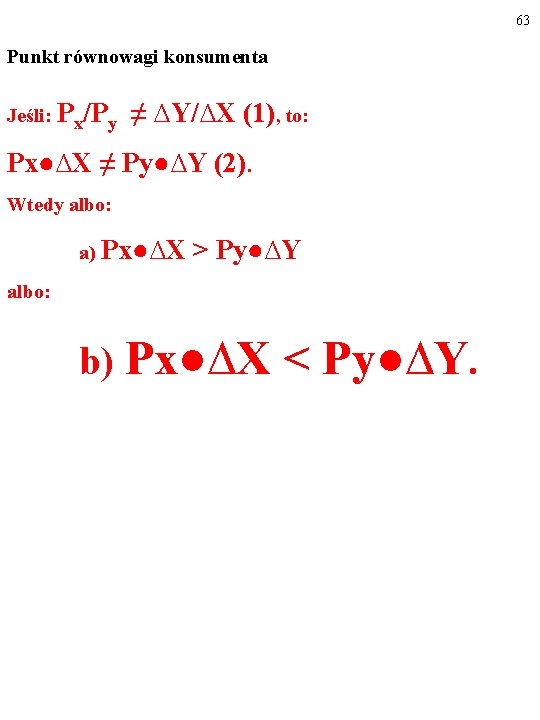 63 Punkt równowagi konsumenta Jeśli: Px/Py ≠ ∆Y/∆X (1), to: Px●∆X ≠ Py●∆Y (2).