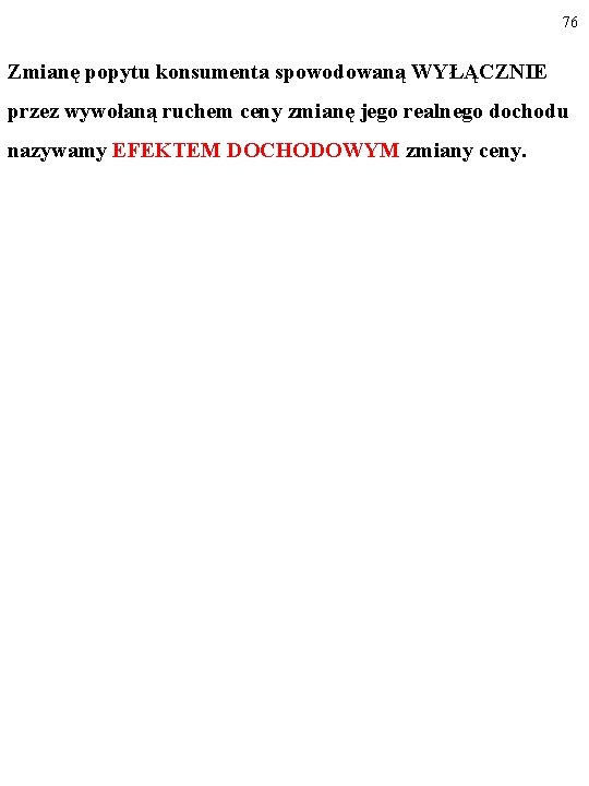 76 Zmianę popytu konsumenta spowodowaną WYŁĄCZNIE przez wywołaną ruchem ceny zmianę jego realnego dochodu 76 Zmianę popytu konsumenta spowodowaną WYŁĄCZNIE przez wywołaną ruchem ceny zmianę jego realnego dochodu