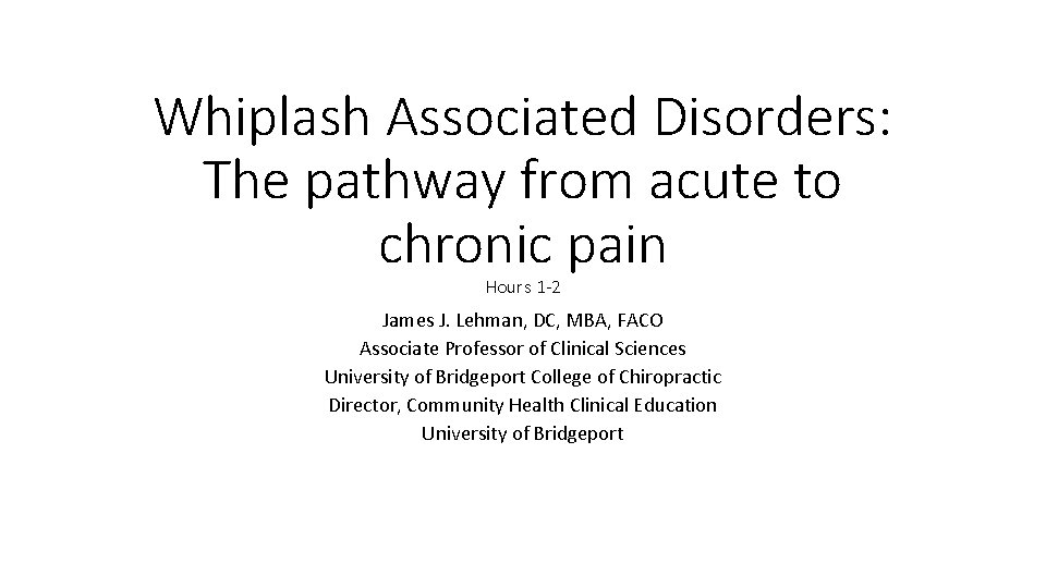 Whiplash Associated Disorders: The pathway from acute to chronic pain Hours 1 -2 James Whiplash Associated Disorders: The pathway from acute to chronic pain Hours 1 -2 James