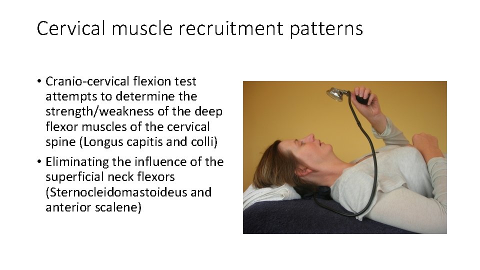Cervical muscle recruitment patterns • Cranio‐cervical flexion test attempts to determine the strength/weakness of Cervical muscle recruitment patterns • Cranio‐cervical flexion test attempts to determine the strength/weakness of