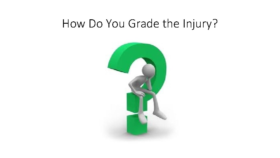 How Do You Grade the Injury? How Do You Grade the Injury?