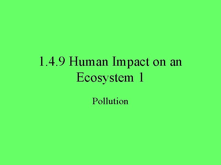 1. 4. 9 Human Impact on an Ecosystem 1 Pollution 