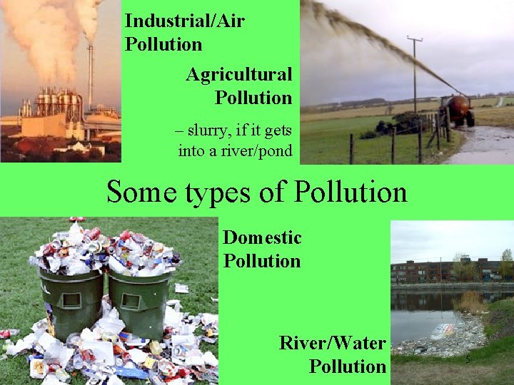 Industrial/Air Pollution Agricultural Pollution – slurry, if it gets into a river/pond Some types