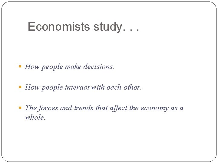 Economists study. . . § How people make decisions. § How people interact with