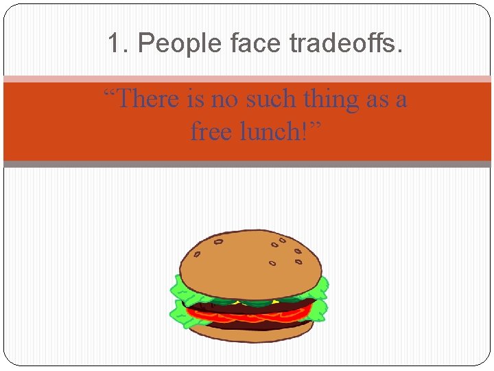 1. People face tradeoffs. “There is no such thing as a free lunch!” 