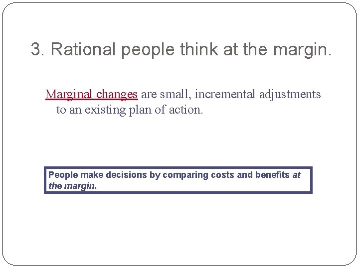 3. Rational people think at the margin. Marginal changes are small, incremental adjustments to