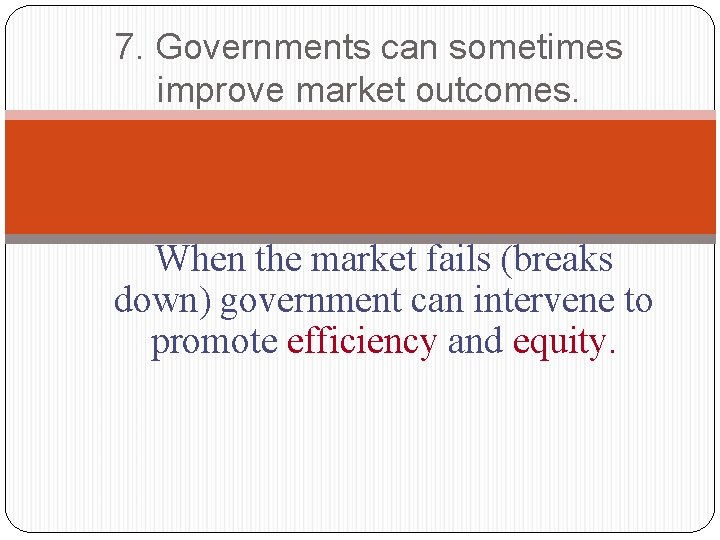 7. Governments can sometimes improve market outcomes. When the market fails (breaks down) government