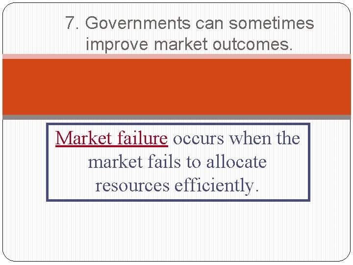 7. Governments can sometimes improve market outcomes. Market failure occurs when the market fails