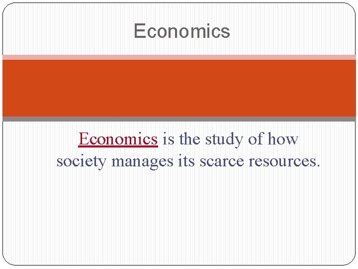 Economics is the study of how society manages its scarce resources. 