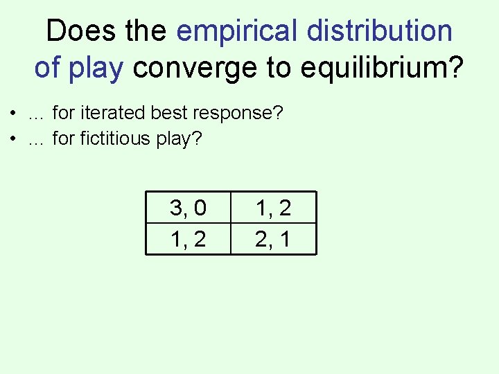 Does the empirical distribution of play converge to equilibrium? • … for iterated best