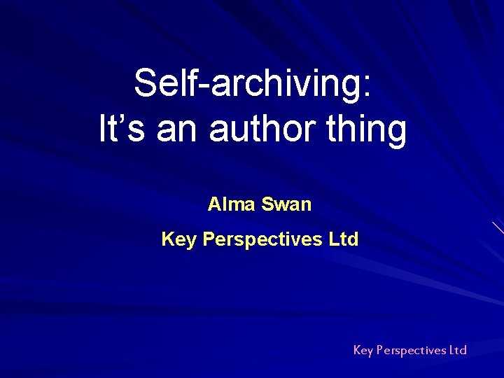 Self-archiving: It’s an author thing Alma Swan Key Perspectives Ltd Self-archiving: It’s an author thing Alma Swan Key Perspectives Ltd