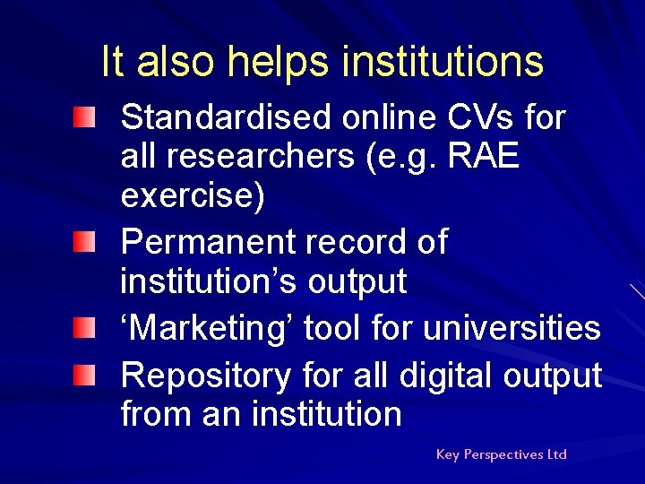 It also helps institutions Standardised online CVs for all researchers (e. g. RAE exercise) It also helps institutions Standardised online CVs for all researchers (e. g. RAE exercise)