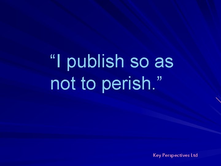 “I publish so as not to perish. ” Key Perspectives Ltd “I publish so as not to perish. ” Key Perspectives Ltd