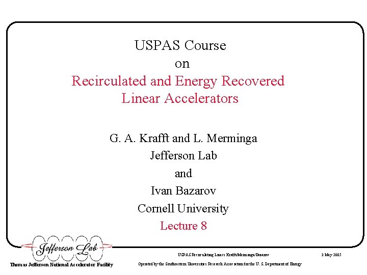 USPAS Course on Recirculated and Energy Recovered Linear Accelerators G. A. Krafft and L.