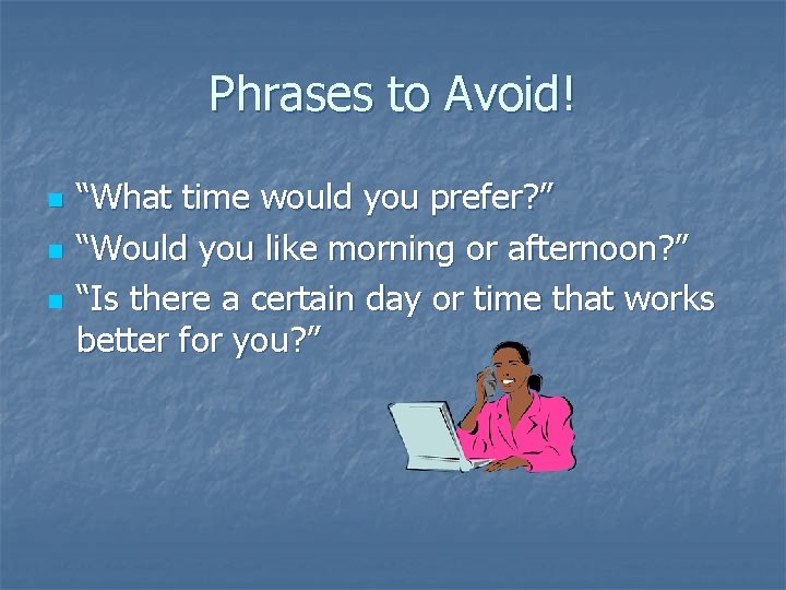Phrases to Avoid! n n n “What time would you prefer? ” “Would you