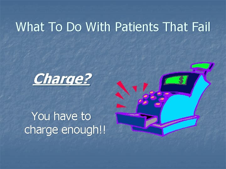 What To Do With Patients That Fail Charge? You have to charge enough!! 