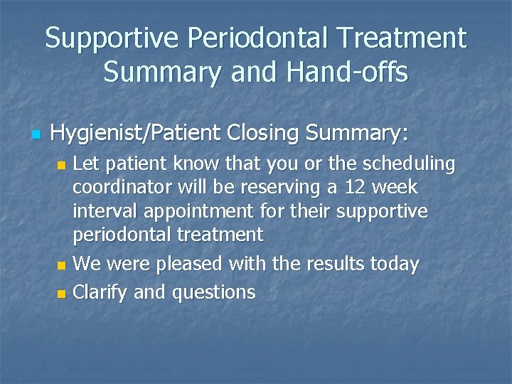 Supportive Periodontal Treatment Summary and Hand-offs n Hygienist/Patient Closing Summary: Let patient know that
