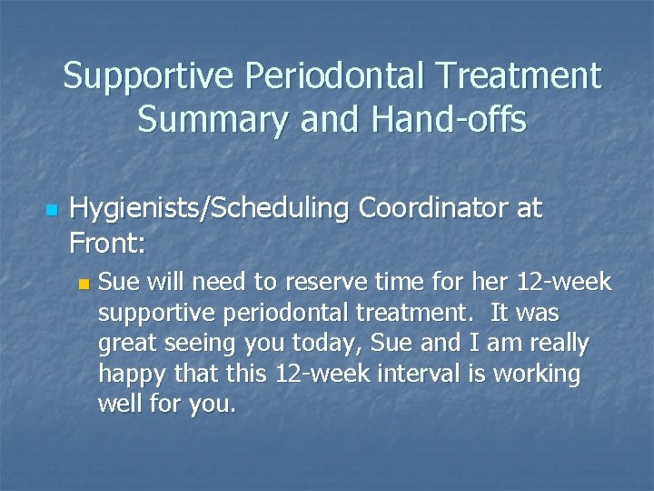 Supportive Periodontal Treatment Summary and Hand-offs n Hygienists/Scheduling Coordinator at Front: n Sue will