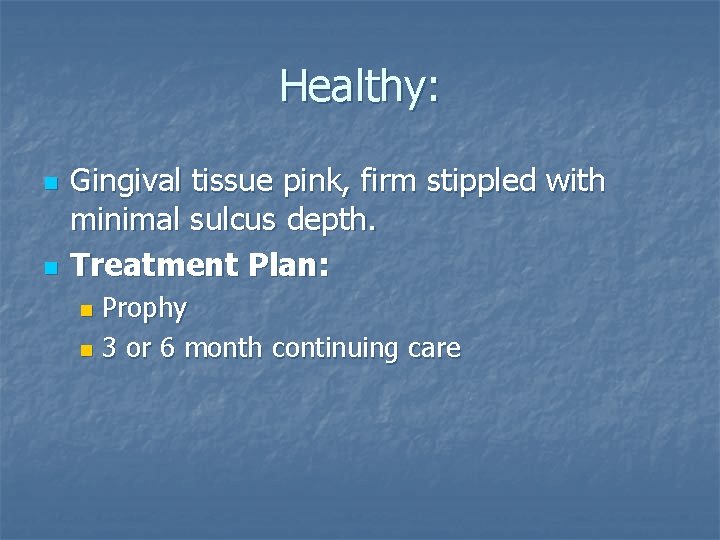 Healthy: n n Gingival tissue pink, firm stippled with minimal sulcus depth. Treatment Plan: