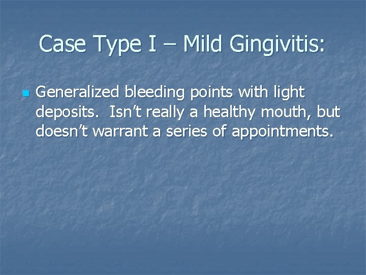 Case Type I – Mild Gingivitis: n Generalized bleeding points with light deposits. Isn’t