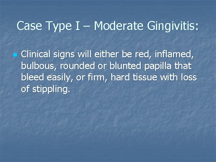 Case Type I – Moderate Gingivitis: n Clinical signs will either be red, inflamed,