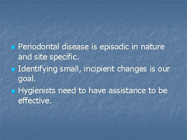 n n n Periodontal disease is episodic in nature and site specific. Identifying small,