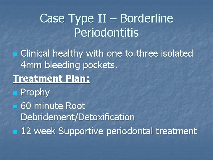 Case Type II – Borderline Periodontitis Clinical healthy with one to three isolated 4