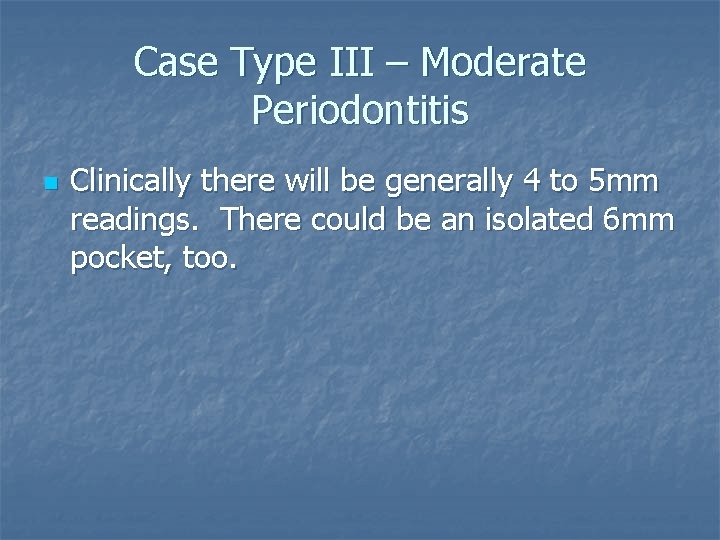 Case Type III – Moderate Periodontitis n Clinically there will be generally 4 to