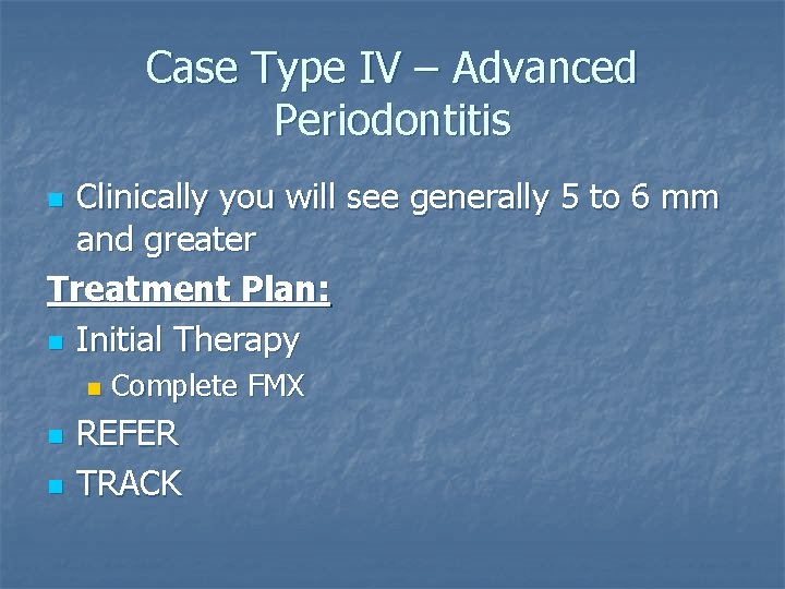 Case Type IV – Advanced Periodontitis Clinically you will see generally 5 to 6