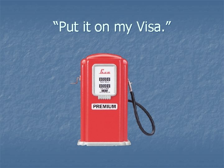 “Put it on my Visa. ” 