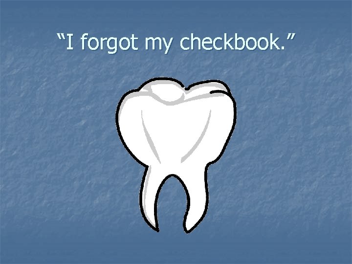 “I forgot my checkbook. ” 