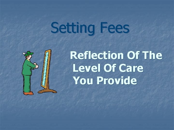 Setting Fees Reflection Of The Level Of Care You Provide 