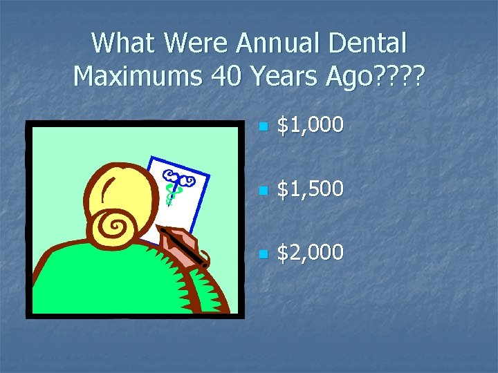 What Were Annual Dental Maximums 40 Years Ago? ? n $1, 000 n $1,