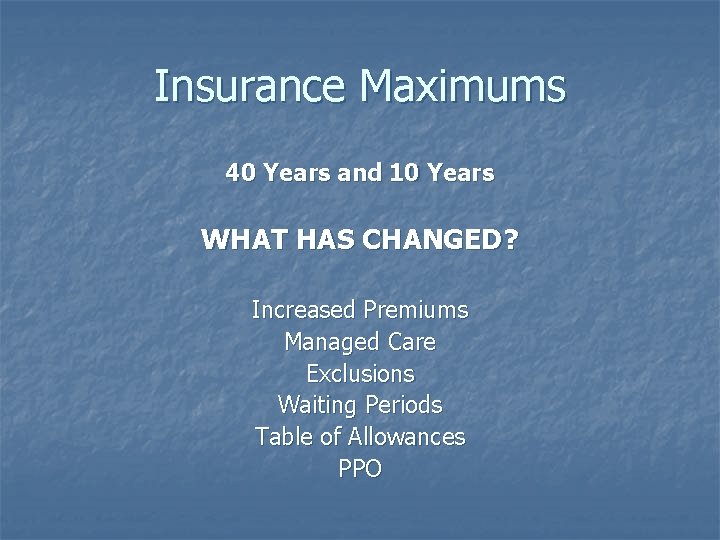 Insurance Maximums 40 Years and 10 Years WHAT HAS CHANGED? Increased Premiums Managed Care