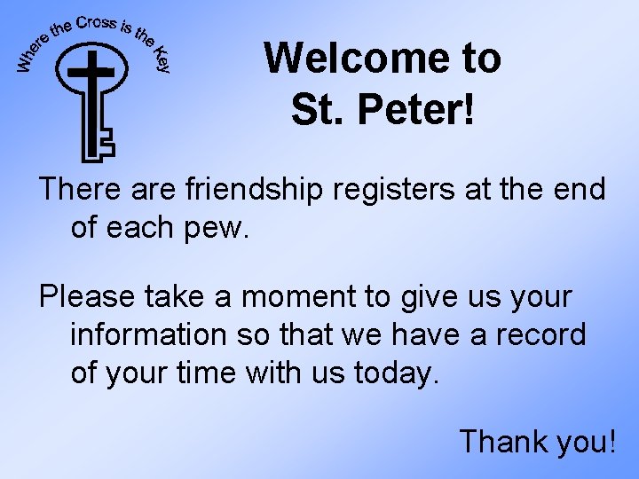 Welcome to St. Peter! There are friendship registers at the end of each pew.