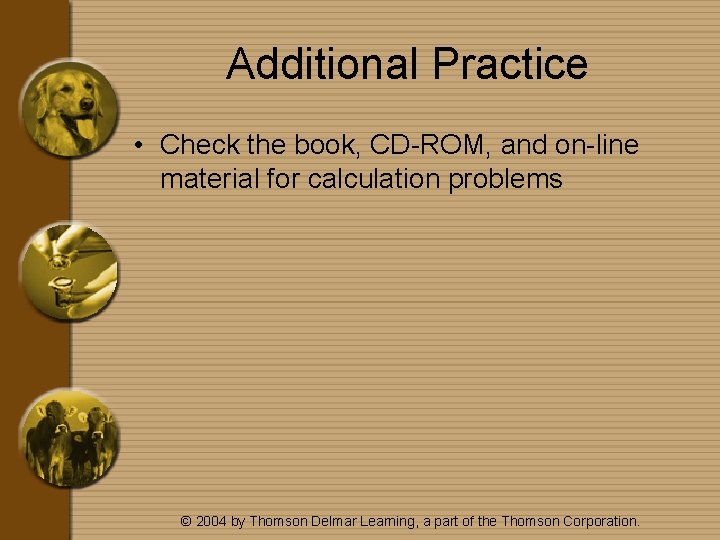 Additional Practice • Check the book, CD-ROM, and on-line material for calculation problems ©