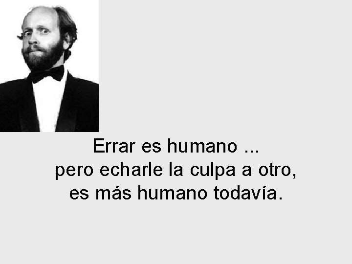 Errar es humano. . . pero echarle la culpa a otro, es más humano