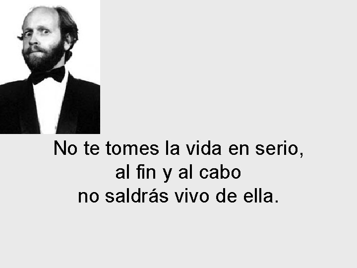 No te tomes la vida en serio, al fin y al cabo no saldrás