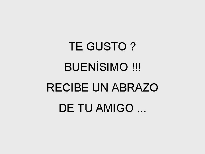 TE GUSTO ? BUENÍSIMO !!! RECIBE UN ABRAZO DE TU AMIGO. . . 