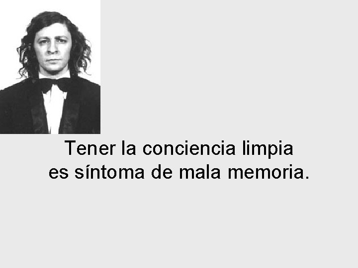 Tener la conciencia limpia es síntoma de mala memoria. 