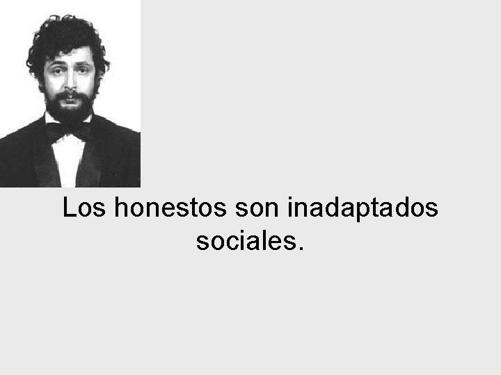 Los honestos son inadaptados sociales. 