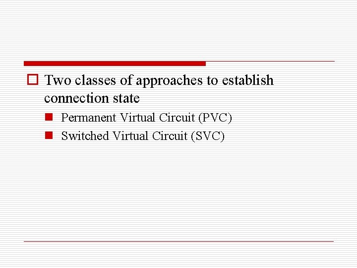 o Two classes of approaches to establish connection state n Permanent Virtual Circuit (PVC)