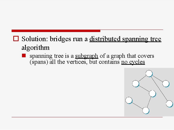 o Solution: bridges run a distributed spanning tree algorithm n spanning tree is a