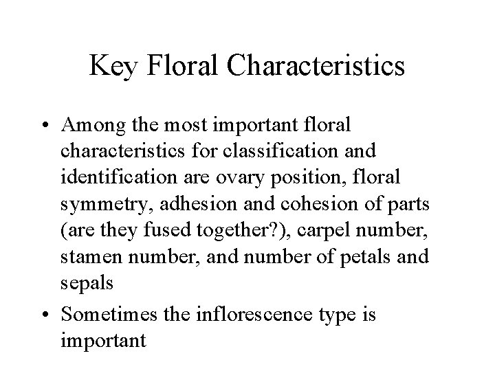 Key Floral Characteristics • Among the most important floral characteristics for classification and identification