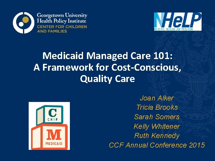 Medicaid Managed Care 101: A Framework for Cost-Conscious, Quality Care Joan Alker Tricia Brooks