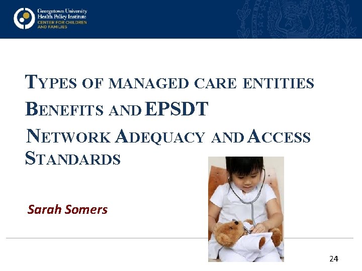 TYPES OF MANAGED CARE ENTITIES BENEFITS AND EPSDT NETWORK ADEQUACY AND ACCESS STANDARDS Sarah